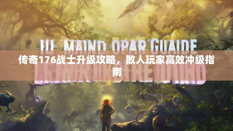 传奇176战士升级攻略，散人玩家高效冲级指南