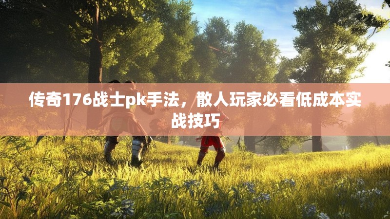 传奇176战士pk手法，散人玩家必看低成本实战技巧