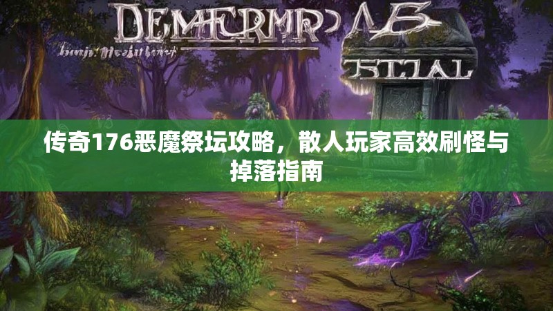传奇176恶魔祭坛攻略，散人玩家高效刷怪与掉落指南
