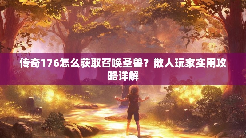 传奇176怎么获取召唤圣兽？散人玩家实用攻略详解