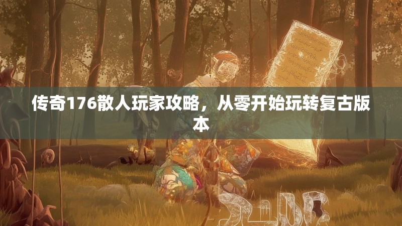 传奇176散人玩家攻略，从零开始玩转复古版本