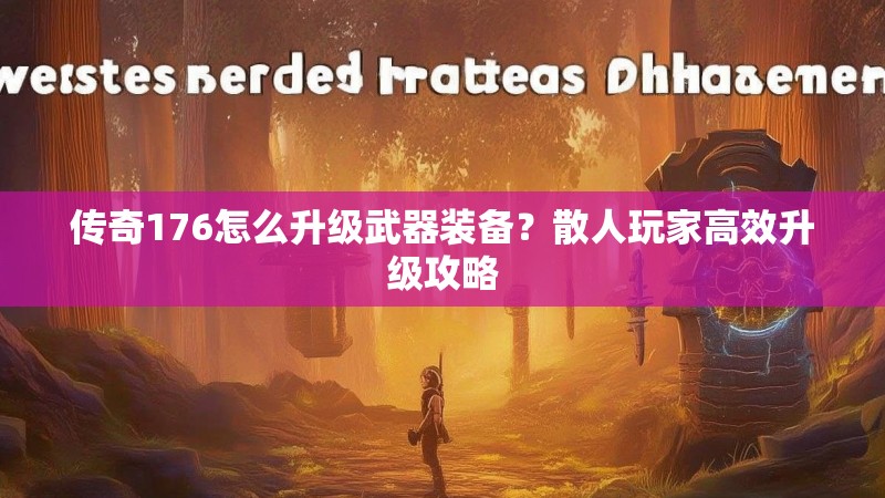 传奇176怎么升级武器装备？散人玩家高效升级攻略