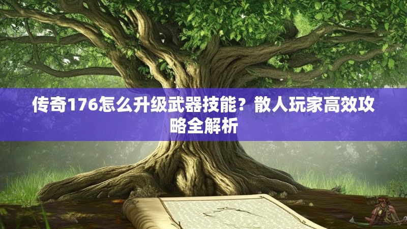 传奇176怎么升级武器技能？散人玩家高效攻略全解析