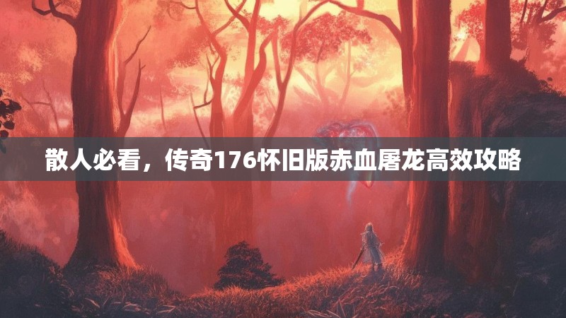 散人必看,传奇176怀旧版赤血屠龙高效攻略