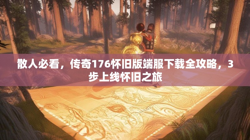 散人必看，传奇176怀旧版端服下载全攻略，3步上线怀旧之旅