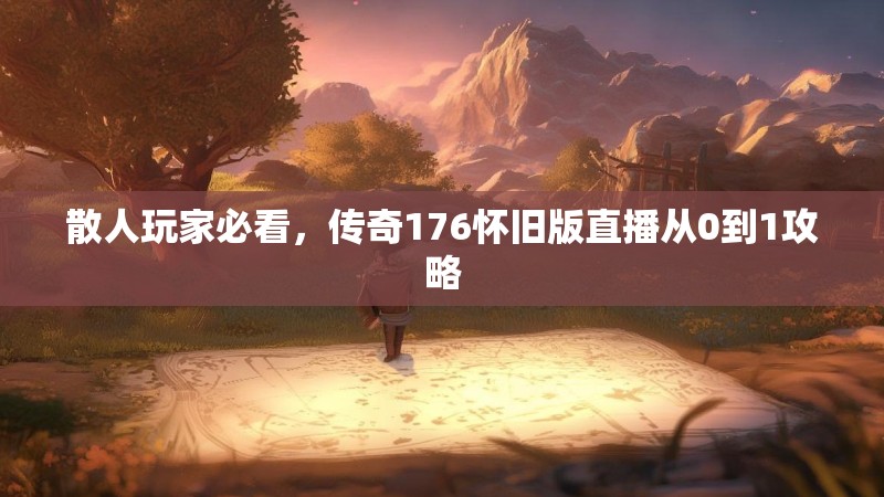 散人玩家必看，传奇176怀旧版直播从0到1攻略