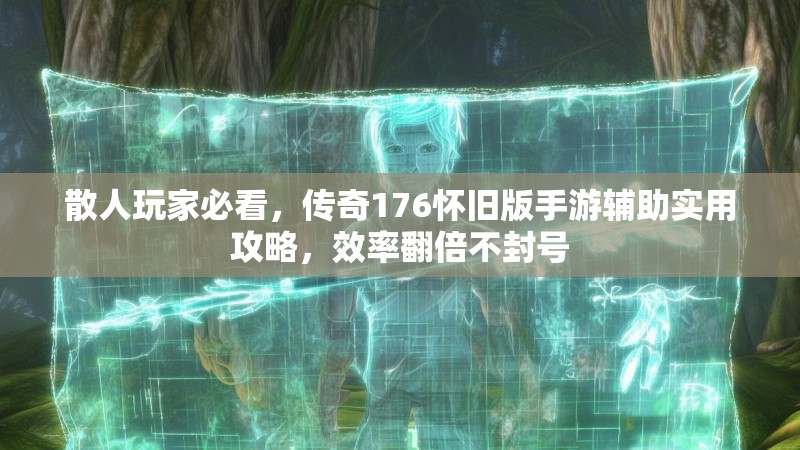 散人玩家必看,传奇176怀旧版手游辅助实用攻略,效率翻倍不封号