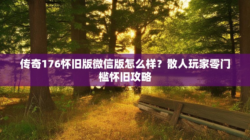 传奇176怀旧版微信版怎么样？散人玩家零门槛怀旧攻略