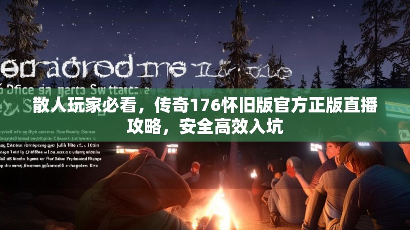 散人玩家必看，传奇176怀旧版官方正版直播攻略，安全高效入坑