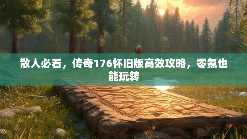 散人必看，传奇176怀旧版高效攻略，零氪也能玩转