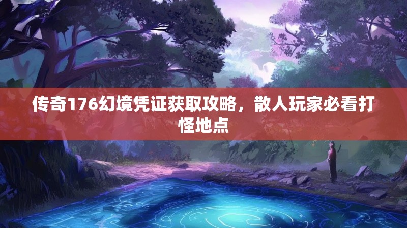 传奇176幻境凭证获取攻略，散人玩家必看打怪地点
