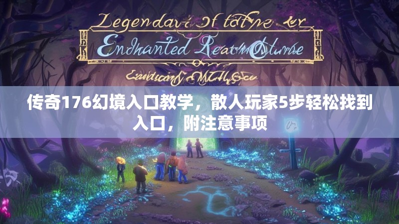传奇176幻境入口教学,散人玩家5步轻松找到入口,附注意事项