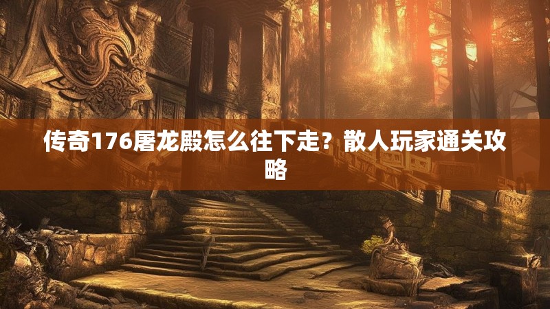 传奇176屠龙殿怎么往下走？散人玩家通关攻略