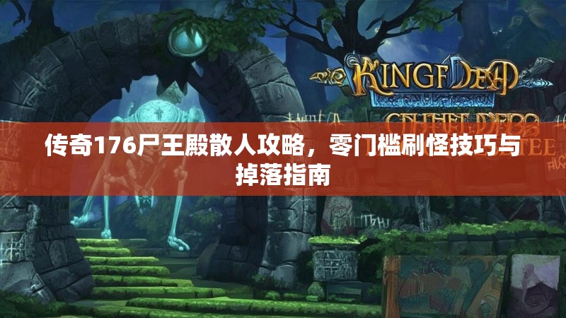 传奇176尸王殿散人攻略，零门槛刷怪技巧与掉落指南