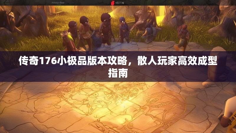传奇176小极品版本攻略，散人玩家高效成型指南