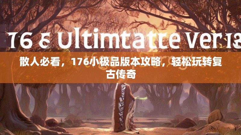 散人必看，176小极品版本攻略，轻松玩转复古传奇