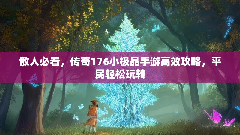 散人必看，传奇176小极品手游高效攻略，平民轻松玩转