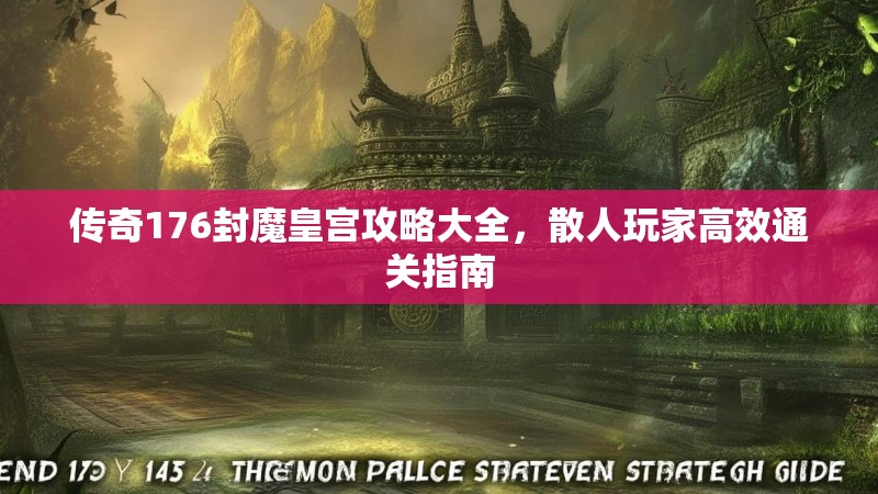 传奇176封魔皇宫攻略大全，散人玩家高效通关指南