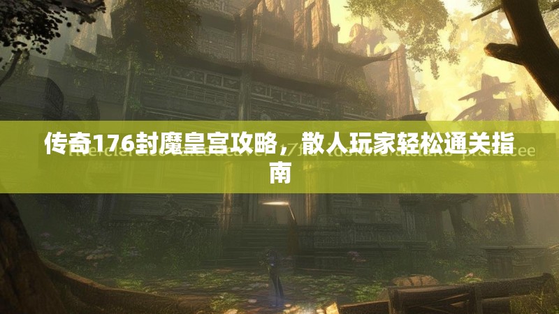 传奇176封魔皇宫攻略，散人玩家轻松通关指南