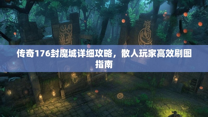 传奇176封魔城详细攻略，散人玩家高效刷图指南