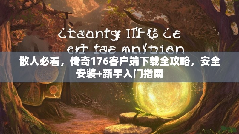 散人必看，传奇176客户端下载全攻略，安全安装+新手入门指南