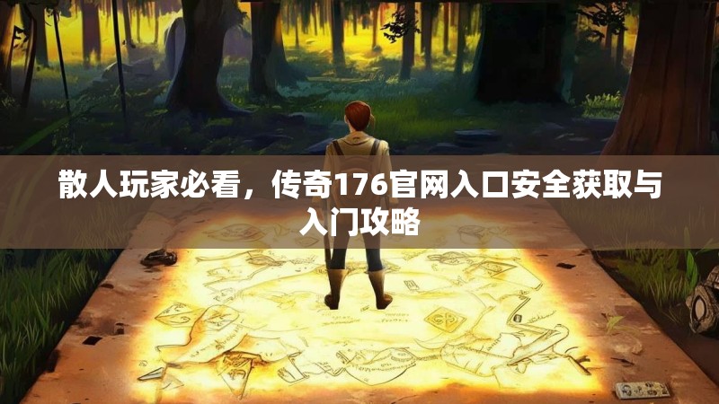 散人玩家必看，传奇176官网入口安全获取与入门攻略