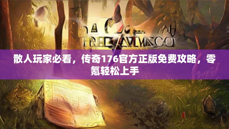 散人玩家必看，传奇176官方正版免费攻略，零氪轻松上手