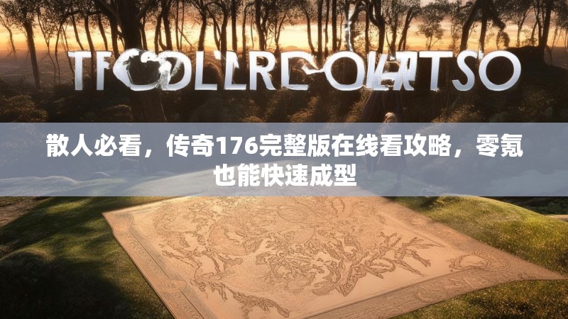 散人必看，传奇176完整版在线看攻略，零氪也能快速成型