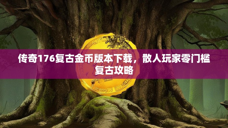 传奇176复古金币版本下载，散人玩家零门槛复古攻略