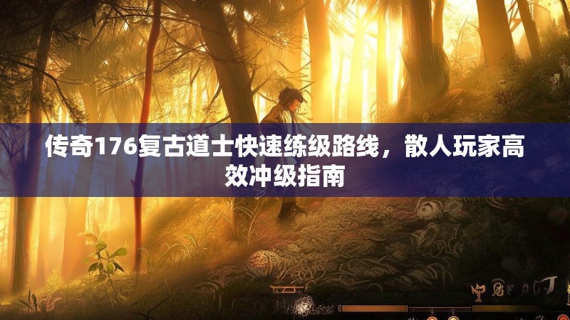 传奇176复古道士快速练级路线，散人玩家高效冲级指南