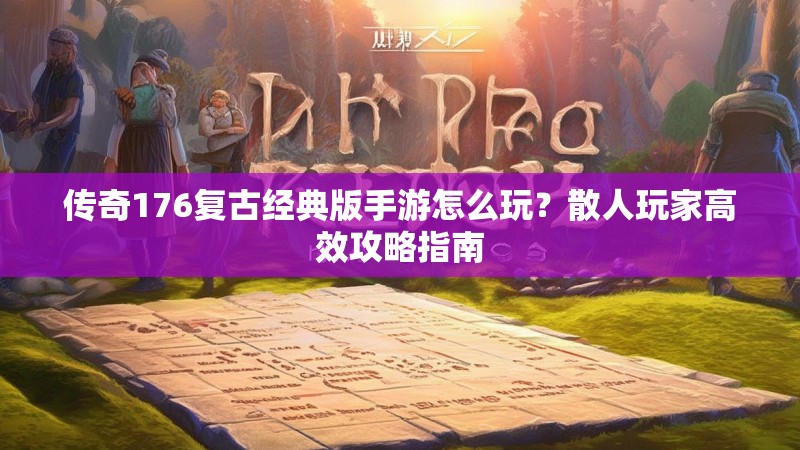 传奇176复古经典版手游怎么玩?散人玩家高效攻略指南
