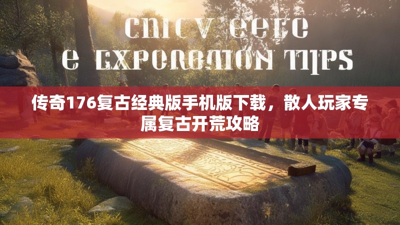 传奇176复古经典版手机版下载，散人玩家专属复古开荒攻略