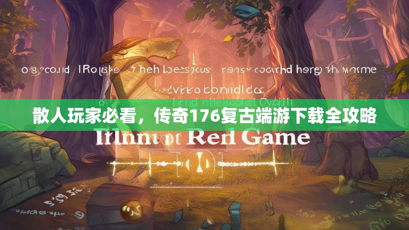 散人玩家必看，传奇176复古端游下载全攻略