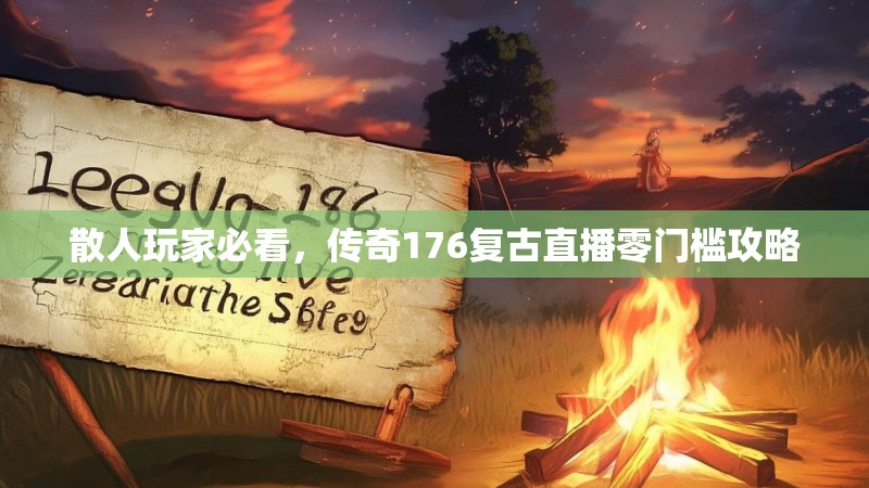 散人玩家必看，传奇176复古直播零门槛攻略