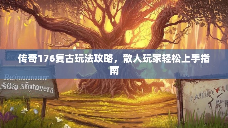 传奇176复古玩法攻略，散人玩家轻松上手指南