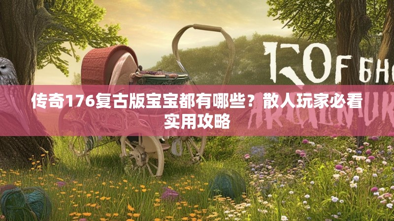 传奇176复古版宝宝都有哪些？散人玩家必看实用攻略