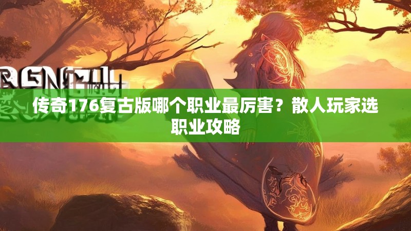 传奇176复古版哪个职业最厉害？散人玩家选职业攻略