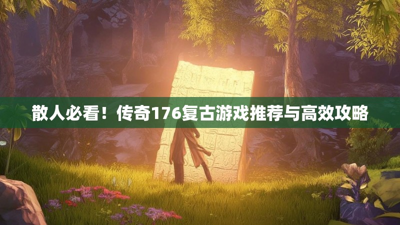 散人必看!传奇176复古游戏推荐与高效攻略