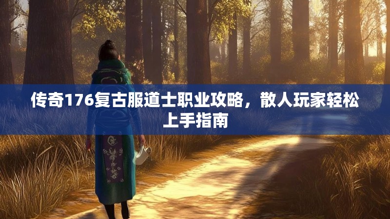 传奇176复古服道士职业攻略,散人玩家轻松上手指南
