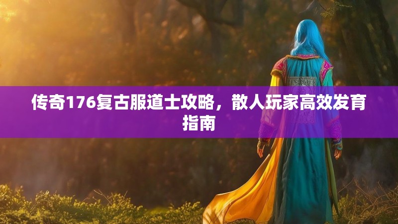 传奇176复古服道士攻略，散人玩家高效发育指南