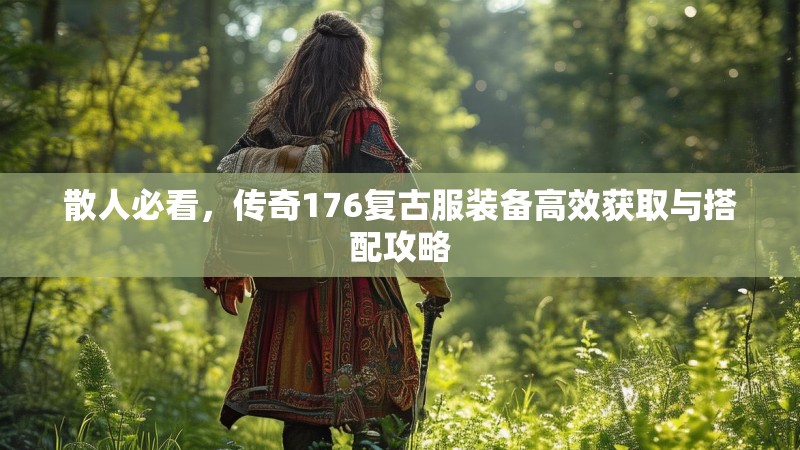 散人必看，传奇176复古服装备高效获取与搭配攻略