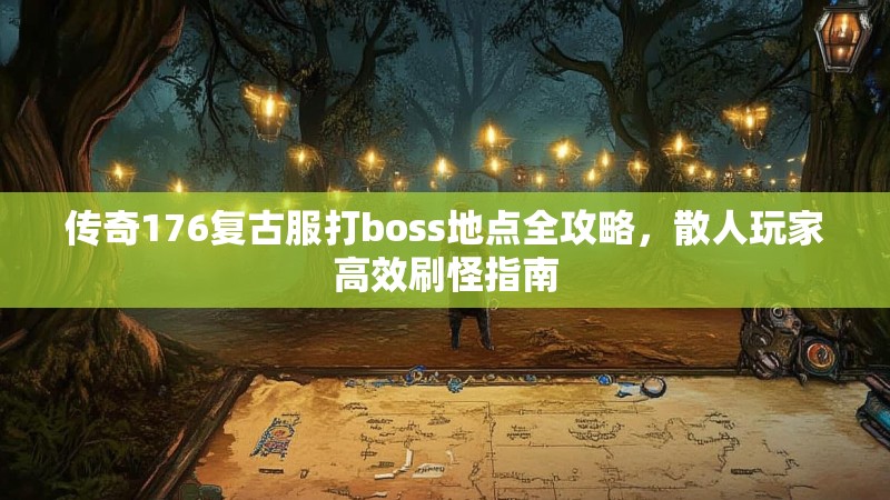传奇176复古服打boss地点全攻略，散人玩家高效刷怪指南