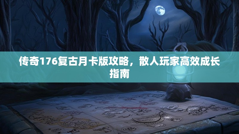 传奇176复古月卡版攻略，散人玩家高效成长指南