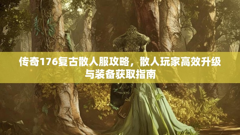 传奇176复古散人服攻略，散人玩家高效升级与装备获取指南