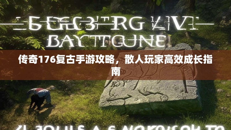 传奇176复古手游攻略，散人玩家高效成长指南