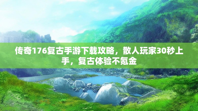 传奇176复古手游下载攻略，散人玩家30秒上手，复古体验不氪金