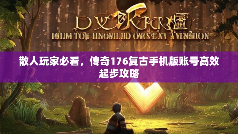 散人玩家必看,传奇176复古手机版账号高效起步攻略