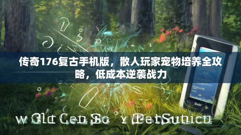 传奇176复古手机版，散人玩家宠物培养全攻略，低成本逆袭战力