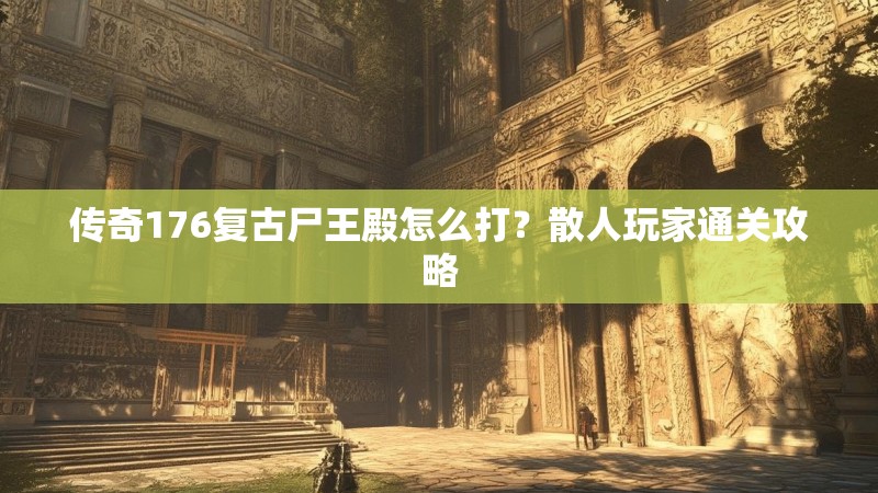 传奇176复古尸王殿怎么打？散人玩家通关攻略