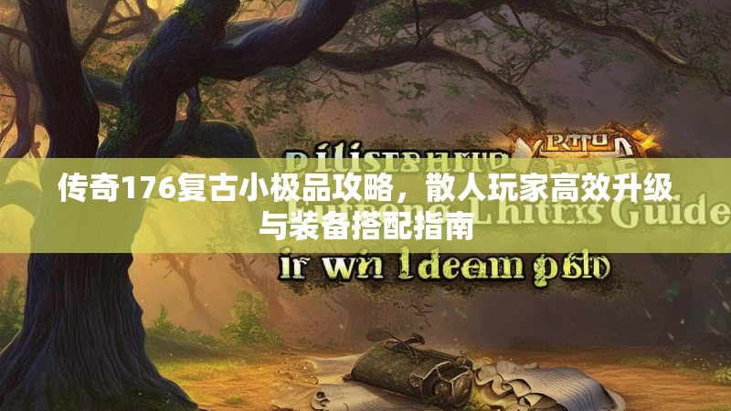 传奇176复古小极品攻略，散人玩家高效升级与装备搭配指南